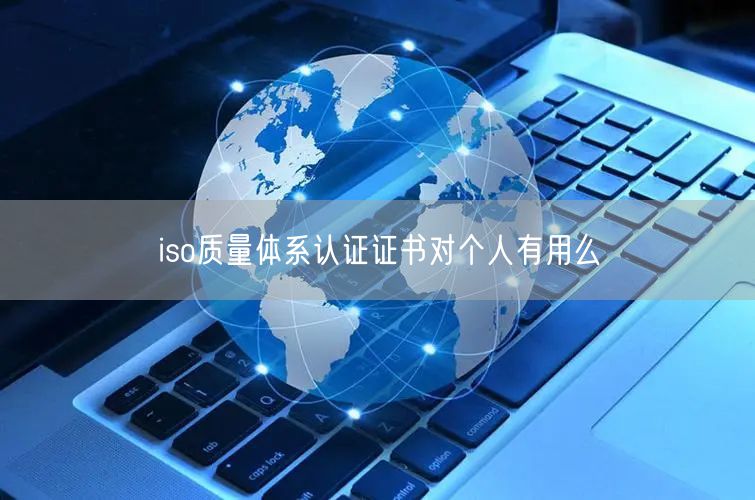 iso質(zhì)量體系認(rèn)證證書對個(gè)人有用么(0)