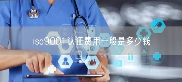 iso9001認(rèn)證費用一般是多少錢(0)