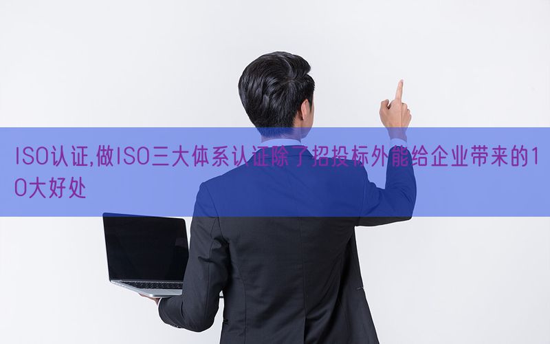 ISO認(rèn)證,做ISO三大體系認(rèn)證除了招投標(biāo)外能給企業(yè)帶來的10大好處(9)