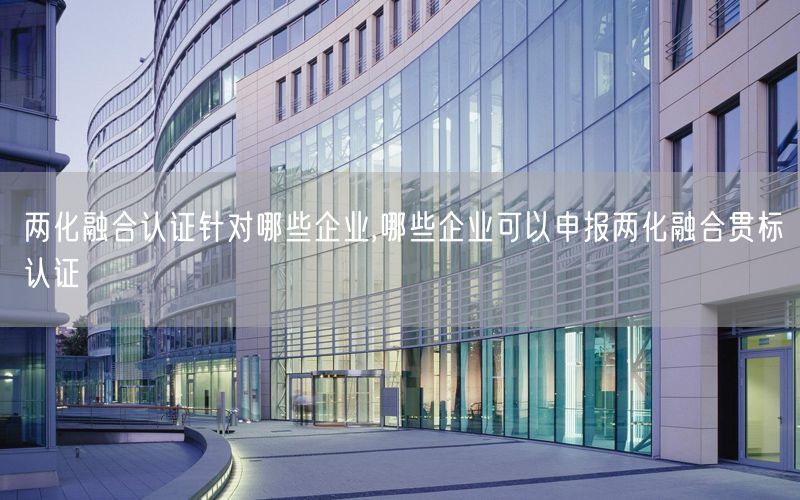 兩化融合認(rèn)證針對哪些企業(yè),哪些企業(yè)可以申報(bào)兩化融合貫標(biāo)認(rèn)證(8)