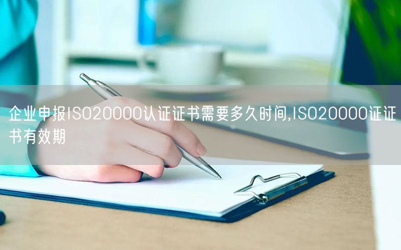 企業(yè)申報ISO20000認(rèn)證證書需要多久時間,ISO20000證證書有效期(3)