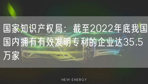 國家知識產(chǎn)權局：截至2022年底我國國內(nèi)擁有有效發(fā)明專利的企業(yè)達35.5萬家(6)