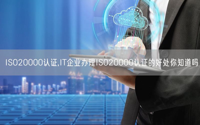 ISO20000認證,IT企業(yè)辦理ISO20000認證的好處你知道嗎(12)