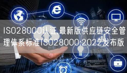 ISO28000認(rèn)證,最新版供應(yīng)鏈安全管理體系標(biāo)準(zhǔn)ISO28000:2022發(fā)布版(2)