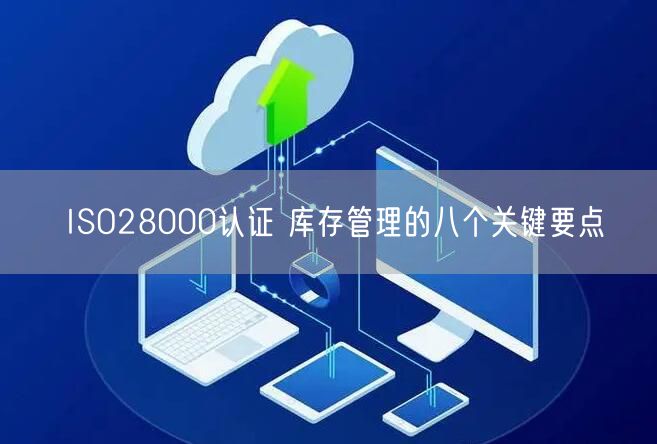 ISO28000認(rèn)證 庫(kù)存管理的八個(gè)關(guān)鍵要點(diǎn)(0)