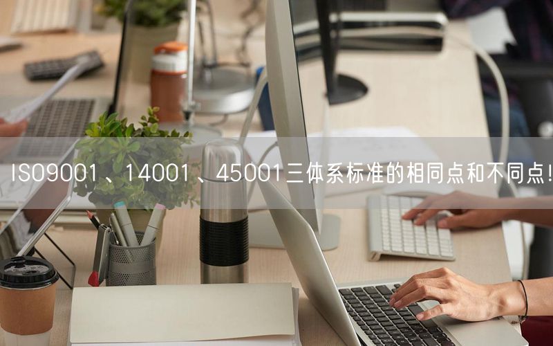 ISO9001、14001、45001三體系標準的相同點和不同點！(21)