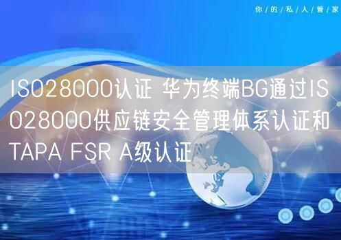 ISO28000認(rèn)證 華為終端BG通過ISO28000供應(yīng)鏈安全管理體系認(rèn)證和TAPA FSR A級認(rèn)證(0)