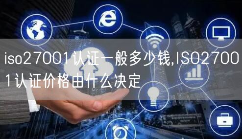 iso27001認(rèn)證一般多少錢,ISO27001認(rèn)證價(jià)格由什么決定(18)