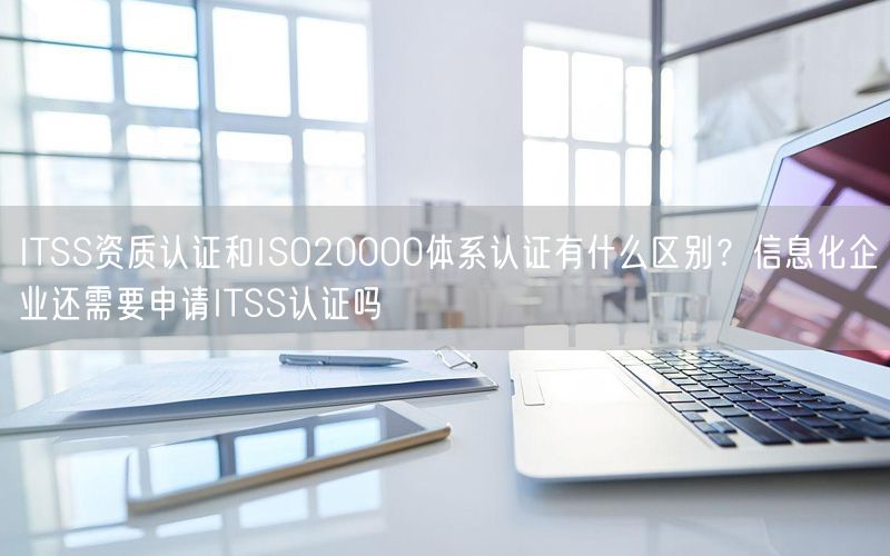 ITSS資質認證和ISO20000體系認證有什么區(qū)別？信息化企業(yè)還需要申請ITSS認證嗎(5)