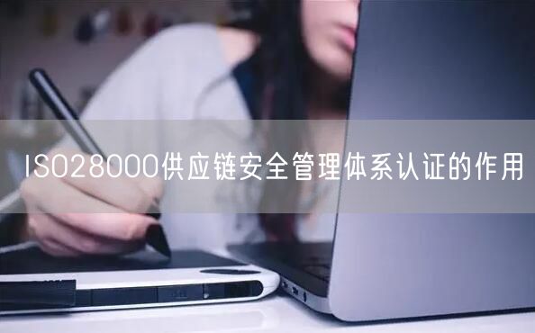 ISO28000供應鏈安全管理體系認證的作用(6)