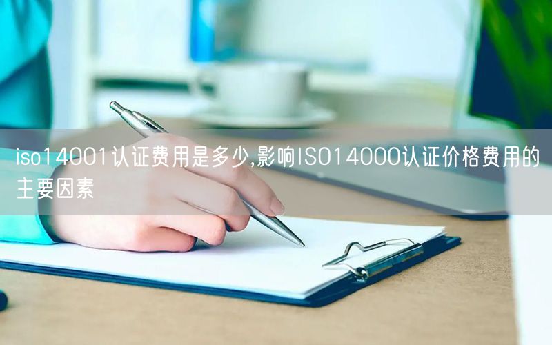 iso14001認(rèn)證費用是多少,影響ISO14000認(rèn)證價格費用的主要因素(10)