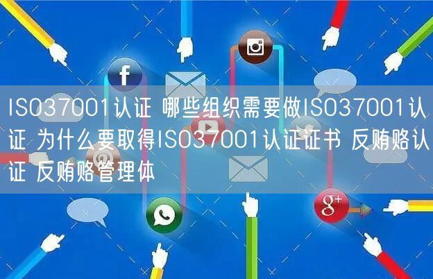 ISO37001認(rèn)證 哪些組織需要做ISO37001認(rèn)證 為什么要取得ISO37001認(rèn)證證書 反賄賂認(rèn)證 反賄賂管理體(0)