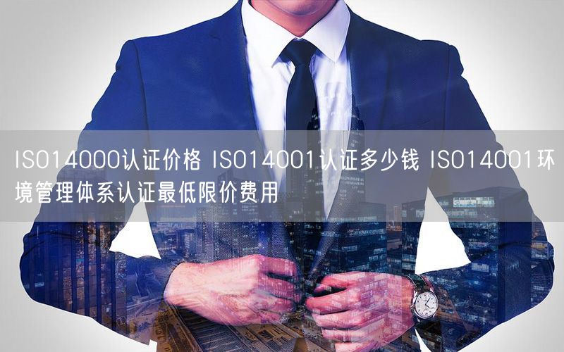 ISO14000認(rèn)證價(jià)格 ISO14001認(rèn)證多少錢(qián) ISO14001環(huán)境管理體系認(rèn)證最低限價(jià)費(fèi)用(0)