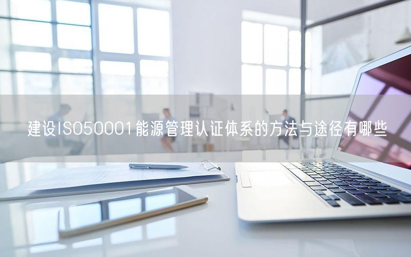 建設ISO50001能源管理認證體系的方法與途徑有哪些(10)