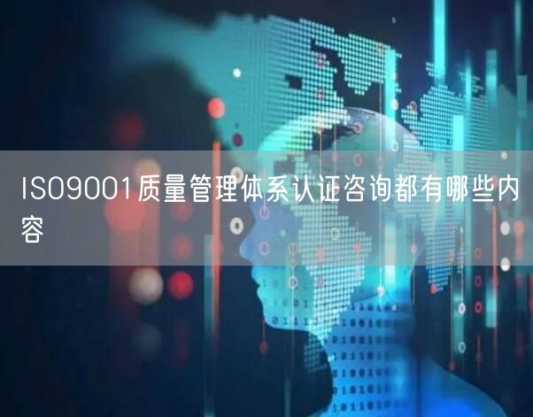 ISO9001質(zhì)量管理體系認(rèn)證咨詢都有哪些內(nèi)容(0)