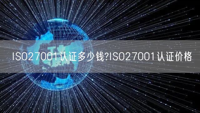 ISO27001認(rèn)證多少錢?ISO27001認(rèn)證價(jià)格(0)