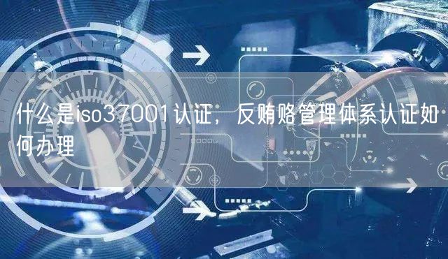 什么是iso37001認證，反賄賂管理體系認證如何辦理(0)