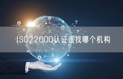 ISO22000認(rèn)證該找哪個(gè)機(jī)構(gòu)(3)