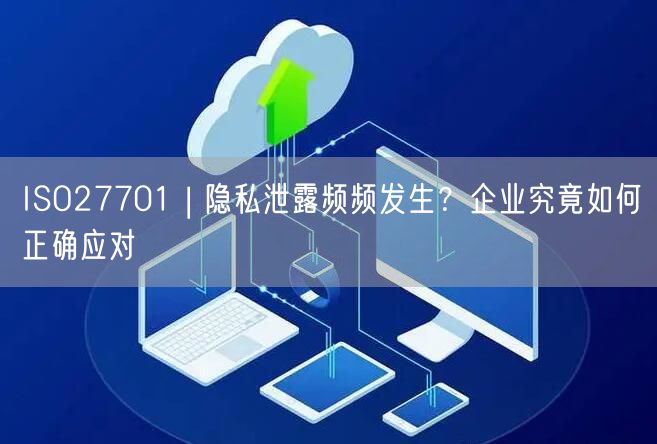 ISO27701 | 隱私泄露頻頻發(fā)生？企業(yè)究竟如何正確應(yīng)對(0)