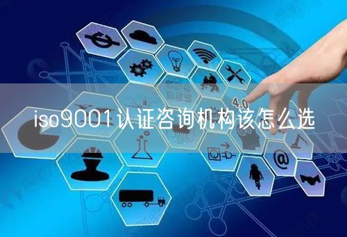 iso9001認證咨詢機構(gòu)該怎么選(15)