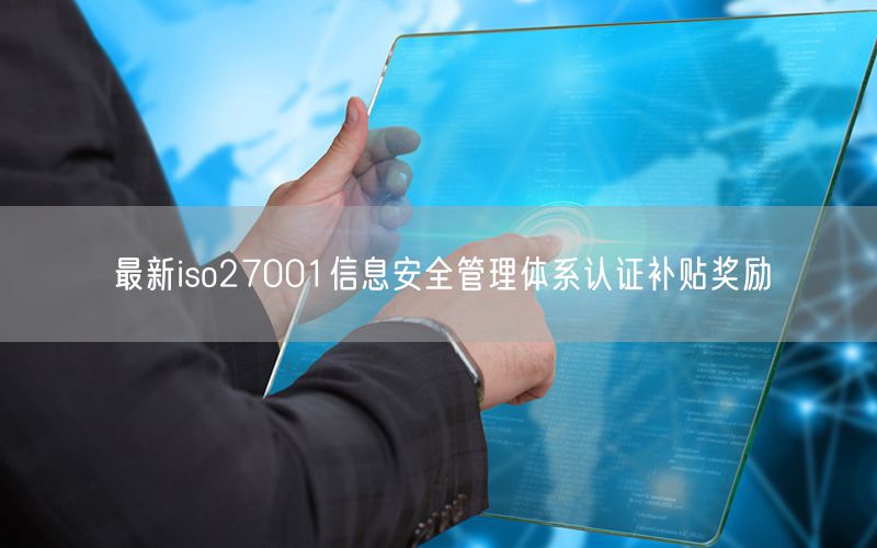 最新iso27001信息安全管理體系認(rèn)證補(bǔ)貼獎勵(7)