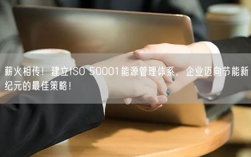 薪火相傳！建立ISO 50001能源管理體系，企業(yè)邁向節(jié)能新紀元的最佳策略！(0)