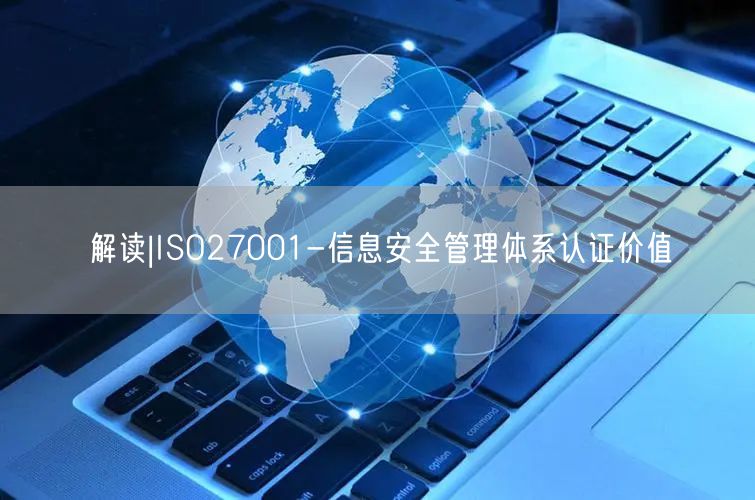 解讀|ISO27001-信息安全管理體系認(rèn)證價(jià)值(8)