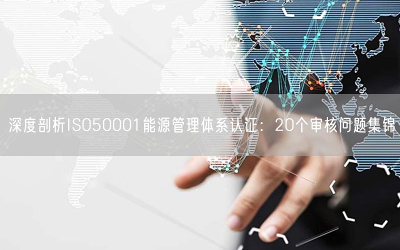 深度剖析ISO50001能源管理體系認(rèn)證：20個審核問題集錦(18)