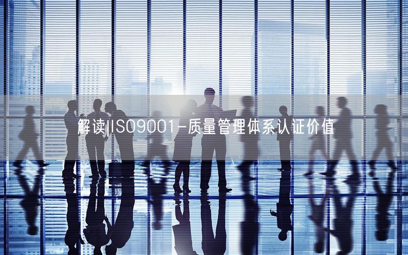 解讀|ISO9001-質量管理體系認證價值(16)