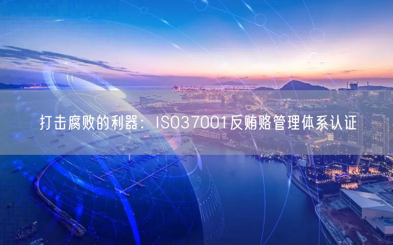 打擊腐敗的利器：ISO37001反賄賂管理體系認(rèn)證(0)