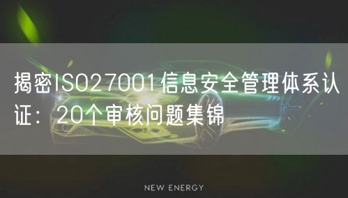 揭密ISO27001信息安全管理體系認(rèn)證：20個(gè)審核問題集錦(0)