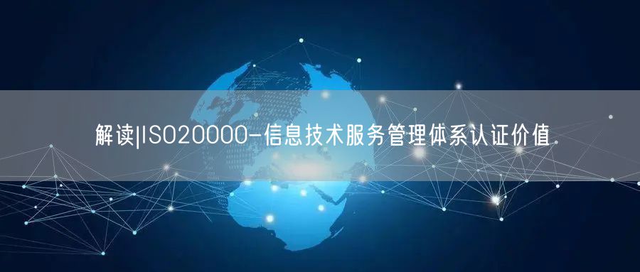 解讀|ISO20000-信息技術(shù)服務(wù)管理體系認(rèn)證價值(0)