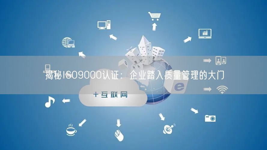 揭秘ISO9000認(rèn)證：企業(yè)踏入質(zhì)量管理的大門(6)