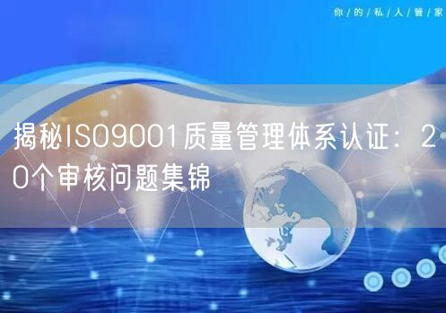 揭秘ISO9001質(zhì)量管理體系認(rèn)證：20個(gè)審核問題集錦(0)