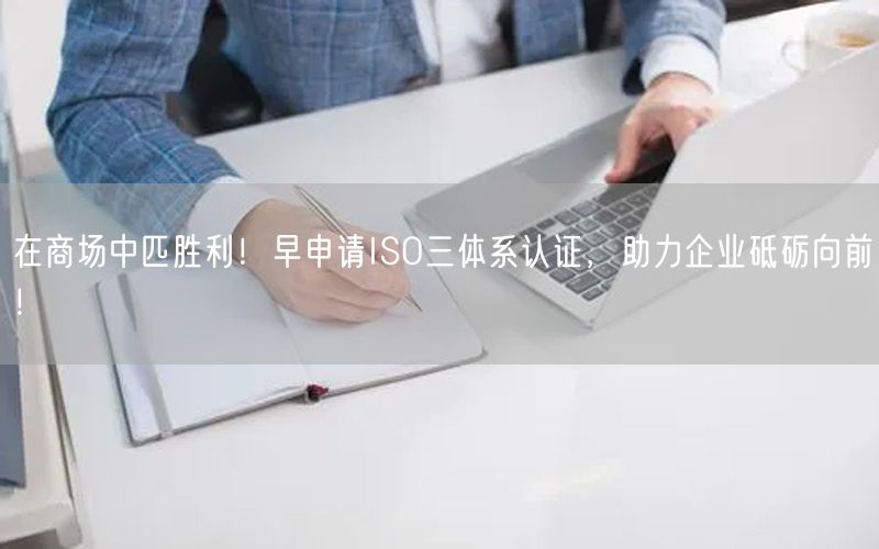 在商場中匹勝利！早申請ISO三體系認證，助力企業(yè)砥礪向前！(0)